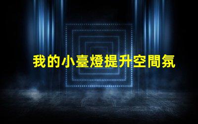 我的小臺燈提升空間氛圍的理想選擇