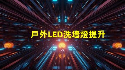 戶外LED洗墻燈提升景觀效果的照明解決方案