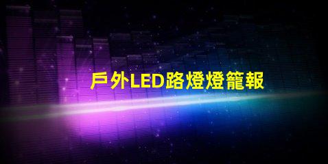 戶外LED路燈燈籠報價獲取最優質性價比方案的秘訣