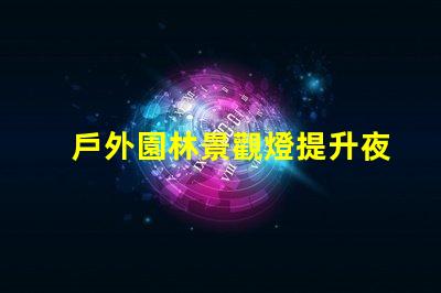 戶外園林景觀燈提升夜間美感的照明選擇