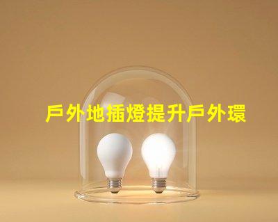 戶外地插燈提升戶外環(huán)境照明效果的解決方案