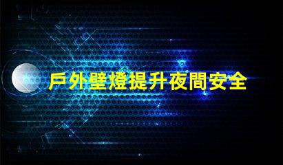 戶外壁燈提升夜間安全與美感的關鍵選擇