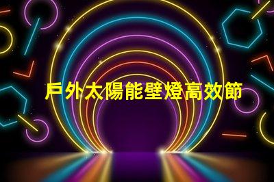 戶外太陽能壁燈高效節能的選擇,如何激發您的興趣