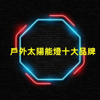 戶外太陽能燈十大品牌市場領導者與新興品牌對比