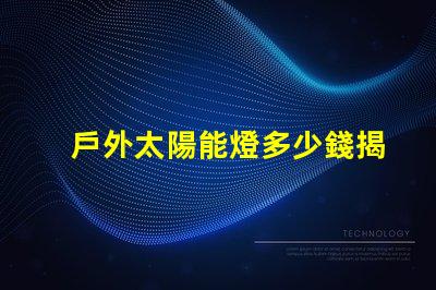 戶外太陽能燈多少錢揭示市場價格與選購技巧