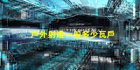 戶外射燈一般多少瓦戶外射燈功率范圍分析