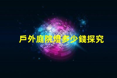 戶外庭院燈多少錢探究市場價格與質量的關系