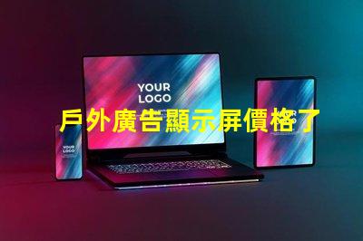 戶外廣告顯示屏價格了解市場趨勢與成本解析