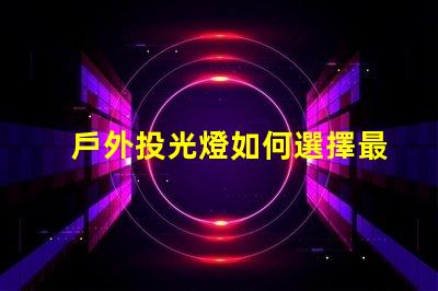 戶外投光燈如何選擇最佳亮化工程照明方案