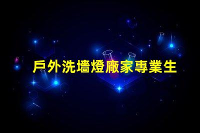 戶外洗墻燈廠家專業生產高效節能洗墻燈的領導者