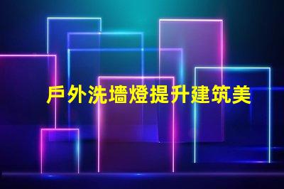 戶外洗墻燈提升建筑美感的照明解決方案