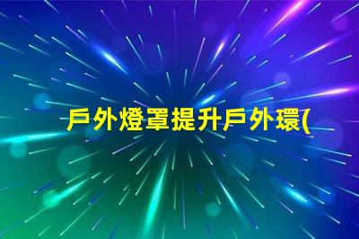 戶外燈罩提升戶外環(huán)境美感的秘訣是什么