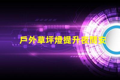 戶外草坪燈提升夜間安全與美觀的必備選擇