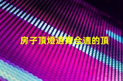 房子頂燈選擇合適的頂燈對家居氛圍的影響