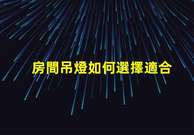 房間吊燈如何選擇適合您的理想吊燈