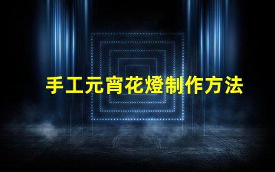 手工元宵花燈制作方法揭秘傳統元宵花燈DIY技巧