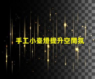 手工小臺燈提升空間氛圍的完美選擇,您準備好了嗎