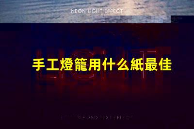 手工燈籠用什么紙最佳紙張選擇與制作技巧揭秘