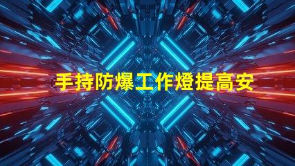 手持防爆工作燈提高安全性與效率的理想選擇嗎