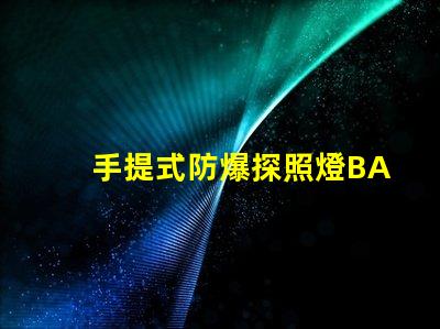 手提式防爆探照燈BAD305高效能與安全性的完美結合,您了解了嗎