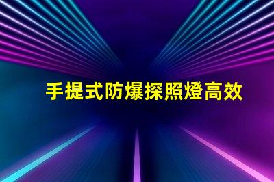 手提式防爆探照燈高效能照明解決方案的選擇嗎
