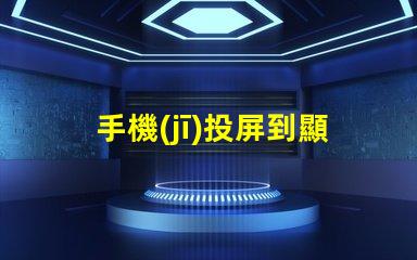 手機(jī)投屏到顯示器如何實(shí)現(xiàn)無(wú)縫投屏的最佳技巧