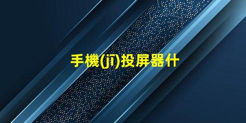 手機(jī)投屏器什么品牌好推薦高性能投屏器品牌解析