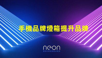 手機品牌燈箱提升品牌曝光率的燈箱解決方案