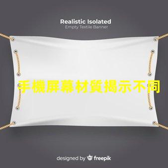 手機屏幕材質揭示不同材質對用戶體驗的影響