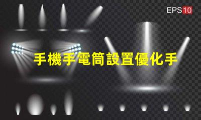手機手電筒設置優化手機照明效果的實用指南