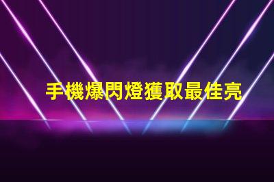 手機爆閃燈獲取最佳亮度設置的攻略