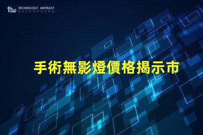 手術無影燈價格揭示市場價格波動背后的真相