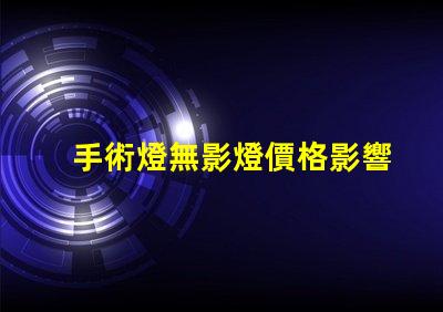 手術燈無影燈價格影響成本的關鍵因素分析
