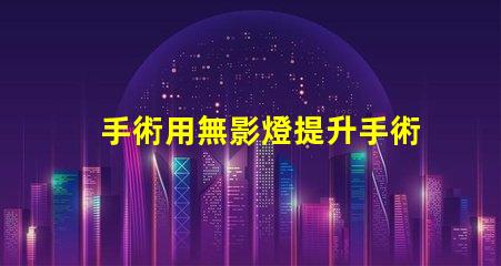 手術用無影燈提升手術安全性的關鍵設備