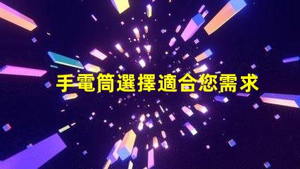 手電筒選擇適合您需求的手電筒類(lèi)型