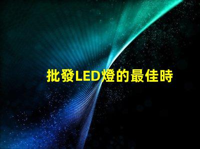 批發LED燈的最佳時機是什么如何選擇合適的批發LED燈供應商
