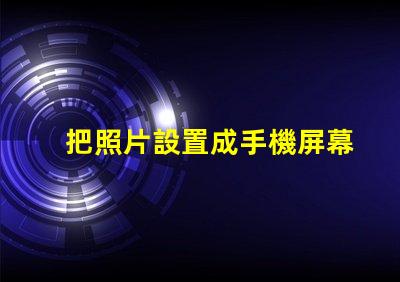 把照片設置成手機屏幕如何個性化你的手機背景