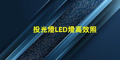 投光燈LED燈高效照明解決方案的秘密是什么