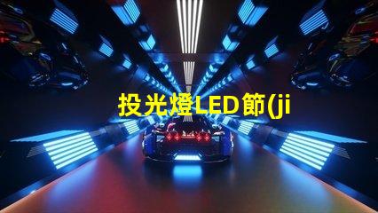 投光燈LED節(jié)能高效的照明方案,你準備好了嗎
