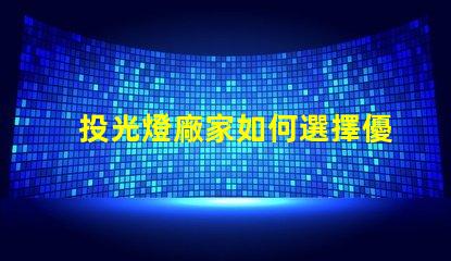 投光燈廠家如何選擇優質投光燈供應商