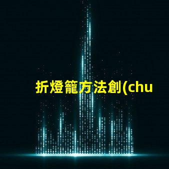 折燈籠方法創(chuàng)意燈籠折疊技巧揭秘