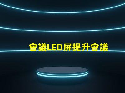 會議LED屏提升會議效果的關鍵技術