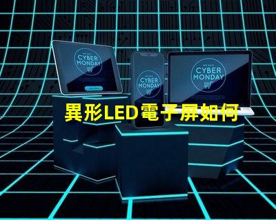 異形LED電子屏如何滿足個性化需求探索獨特設計與市場潛力