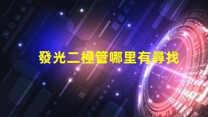 發光二極管哪里有尋找優質LED光源的最佳途徑