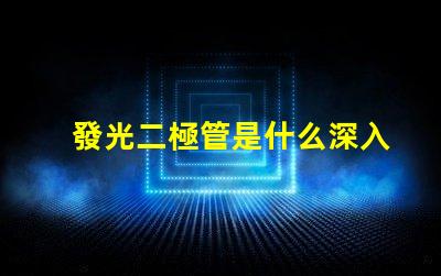 發光二極管是什么深入了解LED的工作原理與應用