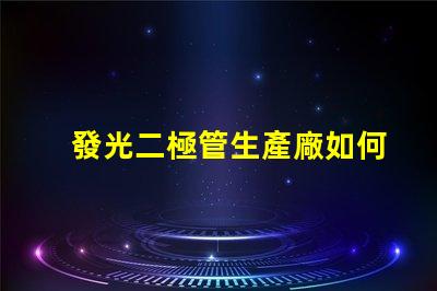 發光二極管生產廠如何選擇最佳供應商以提升產能
