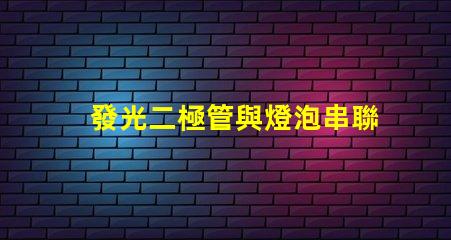 發光二極管與燈泡串聯串聯配置的效果與注意事項揭秘