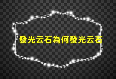 發光云石為何發光云石能顛覆傳統照明