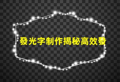 發光字制作揭秘高效發光字制作技巧