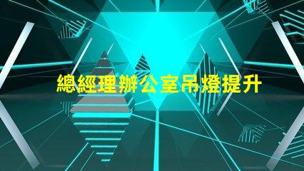 總經理辦公室吊燈提升企業形象的照明選擇